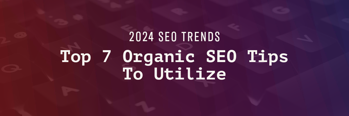 2024 SEO Trends: Top 7 Organic SEO Tips To Utilize